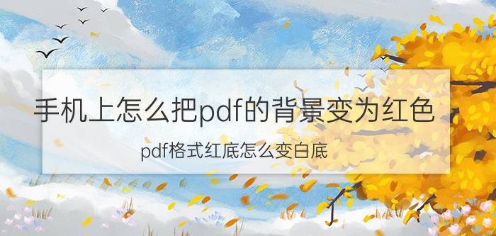 手机上怎么把pdf的背景变为红色 pdf格式红底怎么变白底？